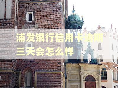 浦发银行信用卡逾期三天会怎么样
