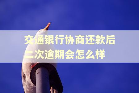 交通银行协商还款后二次逾期会怎么样