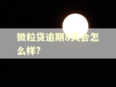 微粒贷逾期8天会怎么样?