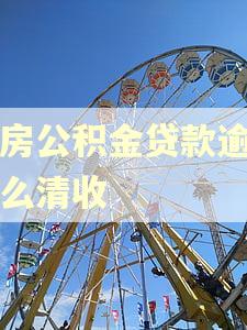 住房公积金贷款逾期怎么清收