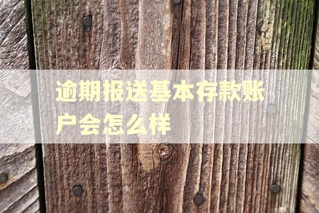 逾期报送基本存款账户会怎么样