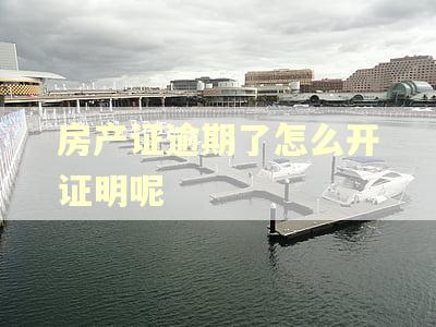 房产证逾期了怎么开证明呢