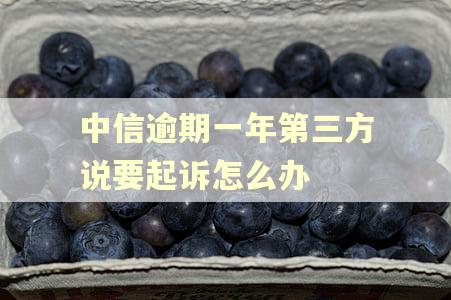 中信逾期一年第三方说要起诉怎么办