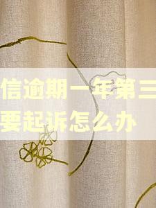 中信逾期一年第三方说要起诉怎么办