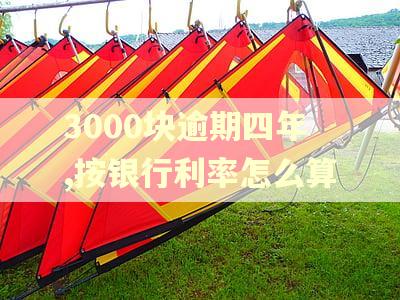 3000块逾期四年,按银行利率怎么算