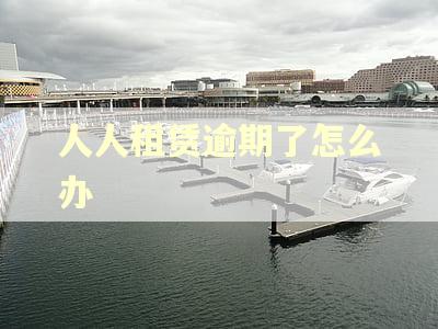人人租赁逾期了怎么办