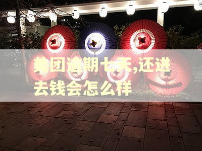 美团逾期七天,还进去钱会怎么样