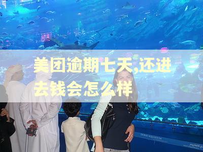 美团逾期七天,还进去钱会怎么样