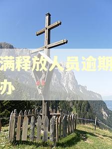 刑满释放人员逾期怎么办