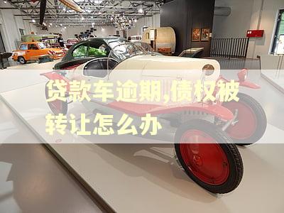 贷款车逾期,债权被转让怎么办
