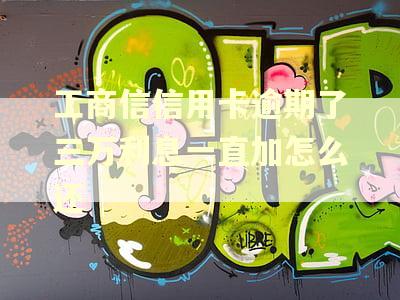 工商信信用卡逾期了三万利息一直加怎么还