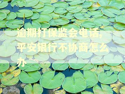 逾期打保监会电话,平安银行不协商怎么办 逾期打保监会电话,平安银行不协商怎么办