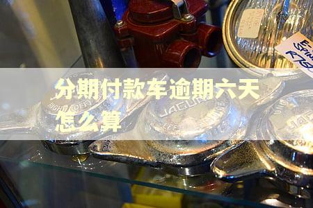 分期付款车逾期六天怎么算