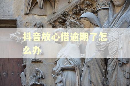 抖音放心借逾期了怎么办
