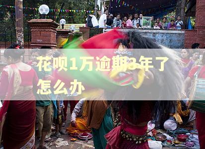 花呗1万逾期3年了怎么办