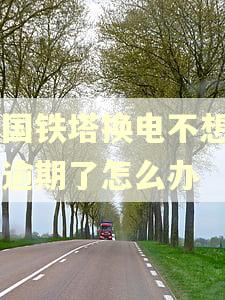 中国铁塔换电不想用了逾期了怎么办 中国铁塔换电不想用了逾期了怎么办