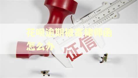 花呗逾期被寄律师函怎么办