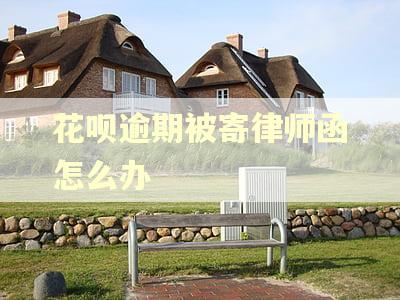 花呗逾期被寄律师函怎么办 花呗逾期被寄律师函怎么办