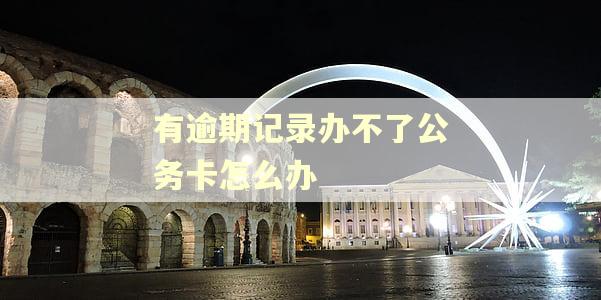 有逾期记录办不了公务卡怎么办
