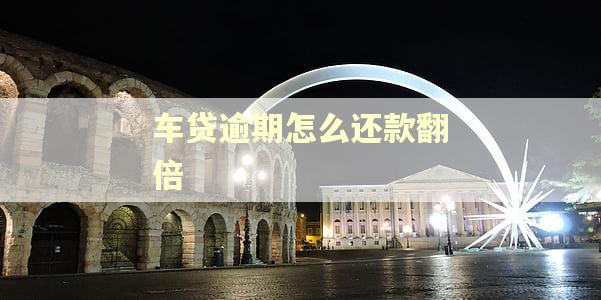 车贷逾期怎么还款翻倍