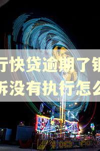 建行快贷逾期了银行起诉没有执行怎么办