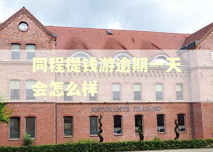 同程提钱游逾期一天会怎么样