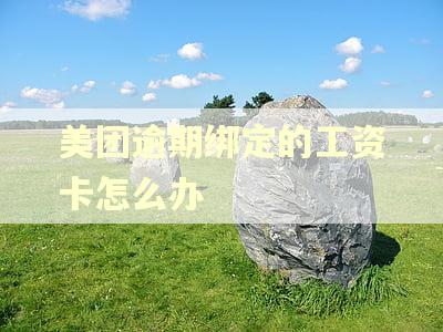 美团逾期绑定的工资卡怎么办