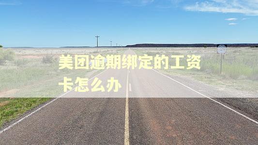 美团逾期绑定的工资卡怎么办 美团逾期绑定的工资卡怎么办