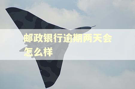 邮政银行逾期两天会怎么样 邮政银行逾期两天会怎么样