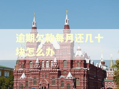 逾期欠款每月还几十块怎么办 逾期欠款每月还几十块怎么办