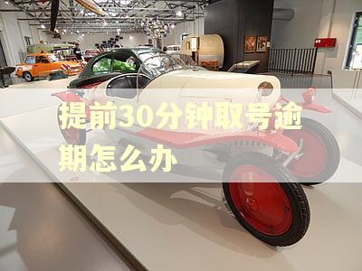 提前30分钟取号逾期怎么办