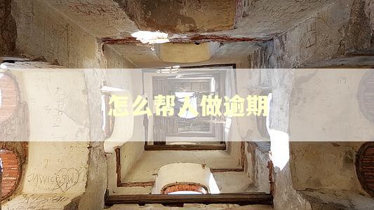 怎么帮人做逾期 怎么帮人做逾期