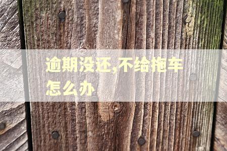 逾期没还,不给拖车怎么办