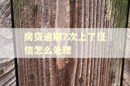 房贷逾期7次上了征信怎么处理