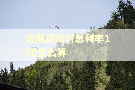 逾期贷款罚息利率150怎么算