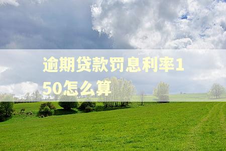 逾期贷款罚息利率150怎么算