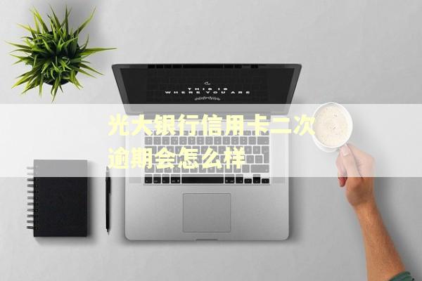 光大银行信用卡二次逾期会怎么样