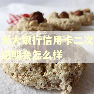 光大银行信用卡二次逾期会怎么样 光大银行信用卡二次逾期会怎么样