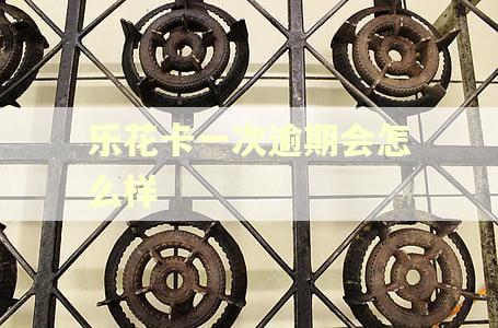 乐花卡一次逾期会怎么样