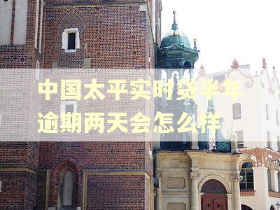 中国太平实时贷半年逾期两天会怎么样