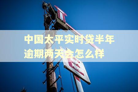 中国太平实时贷半年逾期两天会怎么样