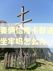 夫妻俩信用卡都逾期会坐牢吗怎么办