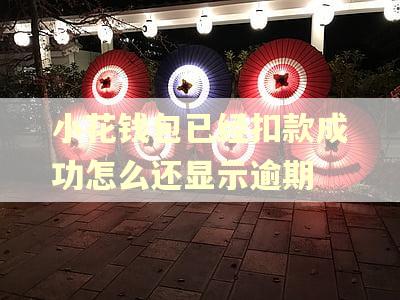 小花钱包已经扣款成功怎么还显示逾期 小花钱包已经扣款成功怎么还显示逾期