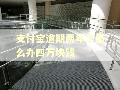 支付宝逾期两年了怎么办四万块钱