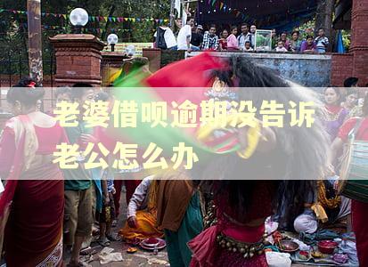 老婆借呗逾期没告诉老公怎么办