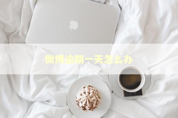 微博逾期一天怎么办