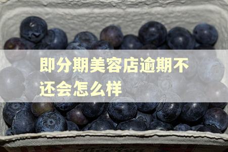 即分期美容店逾期不还会怎么样