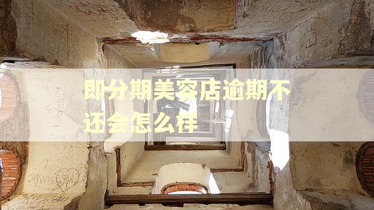 即分期美容店逾期不还会怎么样