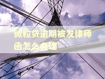 微粒贷逾期被发律师函怎么办理 微粒贷逾期被发律师函怎么办理