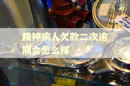 精神病人欠款二次逾期会怎么样